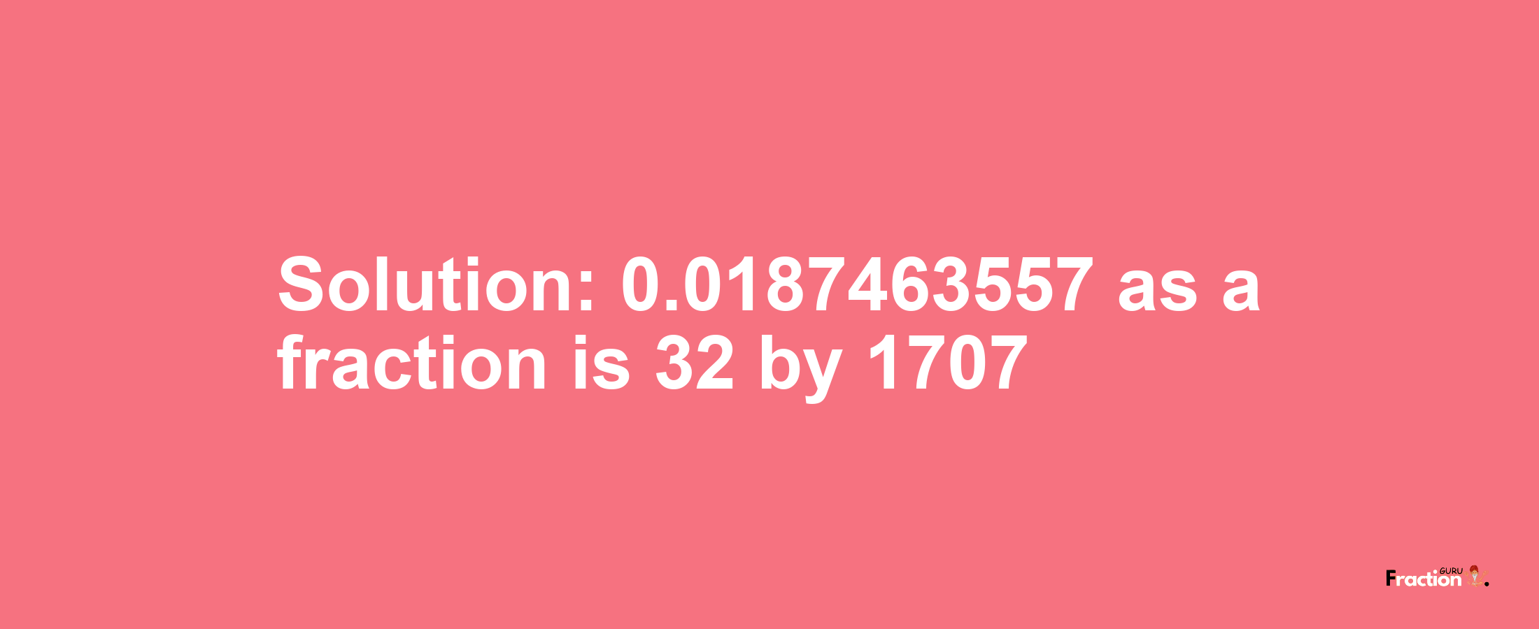 Solution:0.0187463557 as a fraction is 32/1707